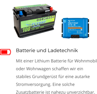 Batterie und Ladetechnik Mit einer Lithium Batterie für Wohnmobil oder Wohnwagen schaffen wir ein stabiles Grundgerüst für eine autarke Stromversorgung. Eine solche Zusatzbatterie ist nahezu unverzichtbar. 