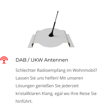 DAB / UKW Antennen Schlechter Radioempfang im Wohnmobil? Lassen Sie uns helfen! Mit unseren Lösungen genießen Sie jederzeit kristallklaren Klang, egal wo Ihre Reise Sie hinführt. 